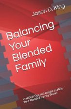 Balancing Your Blended Family: Practical Tips and Insight to Help Your Blended Family Work!