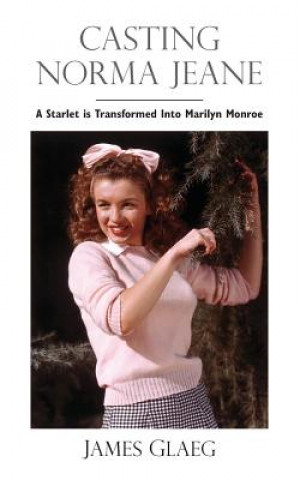 Casting Norma Jeane: A Starlet Is Transformed Into Marilyn Monroe
