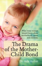 The Drama of the Mother-Child Bond: What every woman should know about motherhood, career and children.
