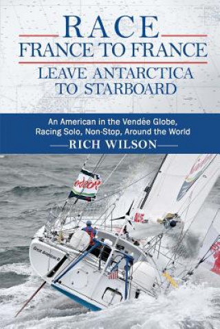 Race France to France: Leave Antarctica to Starboard: An American in the Vendée Globe, Racing Solo, Non-Stop, Around the World