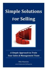 Simple Solutions For Selling: A Simple Approach to Train Your Sales & Management Team