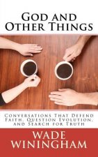 God and Other Things: Conversations That Defend Faith, Question Evolution, and Search for Truth