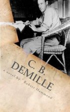 C. B. DeMille: The Man Who Invented Hollywood