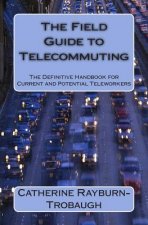 The Field Guide to Telecommuting: The Definitive Handbook for Current and Potential Teleworkers