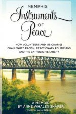 Memphis Instruments of Peace: How Volunteers and Visionaries Challenged Racism, Reactionary Politicians and the Catholic Hierarchy