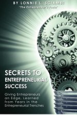Secrets to Entrepreneurial Success: Giving Entrepreneurs an Edge, Learned from Years in the Entrepreneurial Trenches