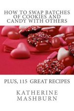 How to Swap Batches of Cookies and Candy with Others: Including a collection of more than 100 recipes for delicious cookies, candy, cakes, and pies