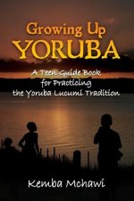 Growing Up Yoruba: A Teen Guide Book for Practicing the Yoruba Lucumi Tradition