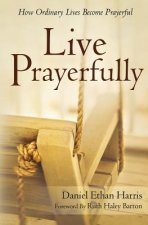 Live Prayerfully: How Ordinary Lives Become Prayerful