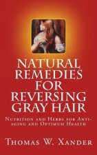Natural Remedies for Reversing Gray Hair: Nutrition and Herbs for Anti-aging and Optimum Health