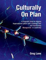 Culturally On Plan: A Pragmatic Guide for Aligning Organizational Culture with a Strategic Plan and Transforming Management to Leadership
