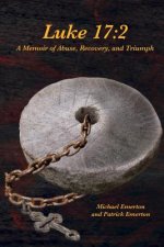 Luke 17: 2: A Memoir of Abuse, Recovery, and Triumph