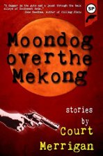 Moondog Over The Mekong: Short Stories by Court Merrigan
