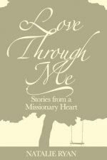 Love Through Me: Stories From a Missionary Heart