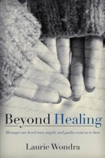 Beyond Healing: Messages our loved ones, angels, and guides want us to hear