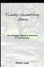 Twenty-Something Ideas: The Thoughts, Beliefs & Behaviors of True Success