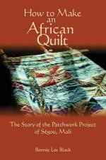 How To Make An African Quilt: The Story of the Patchwork Project of Segou, Mali