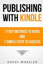 Publishing With Kindle: 7 Easy Mistakes to Avoid and 7 Simple Steps to Success