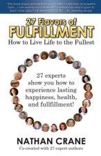 27 Flavors of Fulfillment: How to Live Life to the Fullest!: 27 Experts Show You How to Experience Lasting Happiness, Health, and Fulfillment