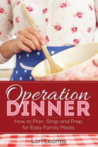 Operation Dinner: How to Plan, Shop & Prep for Easy Family Meals