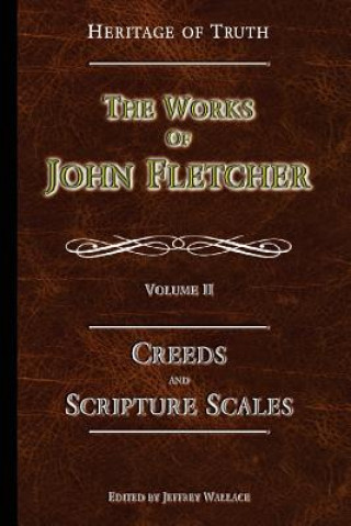 Creeds and Scripture Scales: The Works of John Fletcher