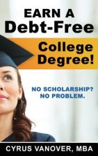 Earn A Debt-Free College Degree!: No Scholarship? No Problem.