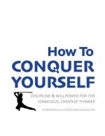 How to Conquer Yourself: Discipline & Willpower for the Conscious, Creative Thinker
