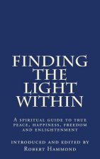 Finding The Light Within: A spiritual guide to true peace, happiness, freedom and enlightenment