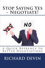Stop Saying Yes - Negotiate!: A Quick Reference to Better Negotiations
