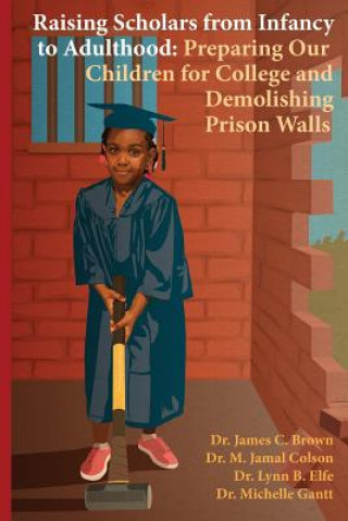 Raising Scholars from Infancy to Adulthood: Preparing Our Children for College and Demolishing Prison Walls