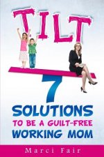 Tilt: 7 Solutions To Be A Guilt-Free Working Mom