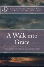A Walk into Grace: A book written by a wounded woman; for wounded women