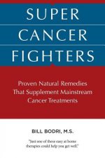 Super Cancer Fighters: Proven Natural Remedies That Supplement Mainstream Cancer Treatments