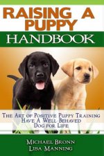 Raising A Puppy: The Art of Positive Puppy Training Have a Well-Behaved Dog for Life