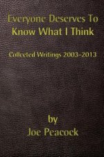 Everyone Deserves To Know What I Think: Collected Writings, 2003 - 2013