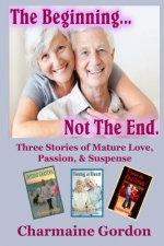 The Beginning...Not the End: Three Stories of Mature Love, Passion, and Suspense