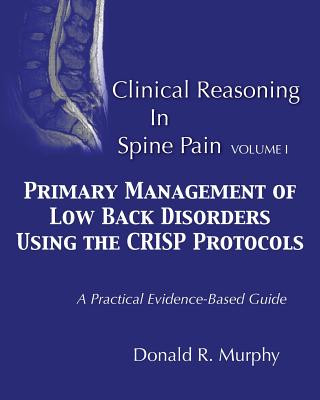 Clinical Reasoning in Spine Pain. Volume I: Primary Management of Low Back Disorders Using the CRISP Protocols