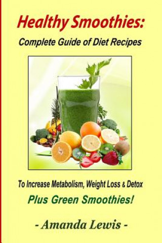 Healthy Smoothies: Complete Guide of Diet Recipes to Increase Metabolism, Weight Loss & Detox - Plus Green Smoothies!