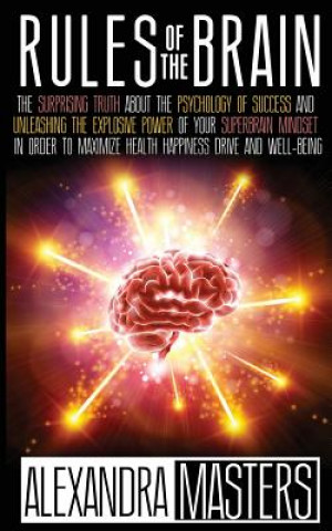 Rules of the Brain: The Surprising Truth About the Psychology of Success and Unleashing the Explosive Power of Your Super Brain Mindset In