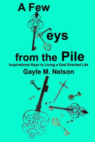 A Few Keys from the Pile: Inspirational Keys to Living a God Directed Life