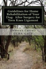 Guidelines for Home Rehabilitation of Your Dog: After Surgery for Torn Knee Ligament: The First Four Weeks, Basic Edition