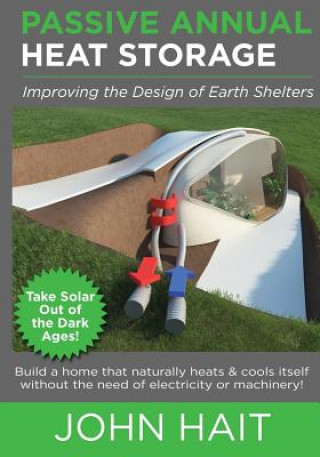 Passive Annual Heat Storage: Improving the Design of Earth Shelters (2013 Revision)