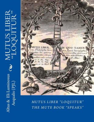 Mutus Liber Loquitur: Mute Book Speaks with Words by Eli Luminosus Aequalis (Philosopher J Alchemist)