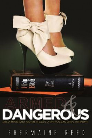 Armed & Dangerous: Discovering Who You Are In God So That You Can Defeat The Enemy!