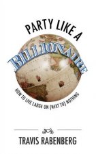 Party Like A Billionaire: How To Live Large On (Next To) Nothing!