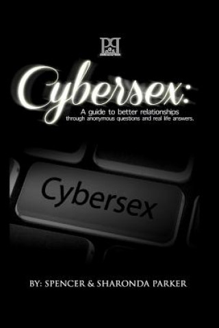 Cyber Sex: A Guide to Better Relationships through Anonymous Questions and Real Life Answers