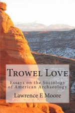 Trowel Love: Essays on the Sociology of American Archaeology