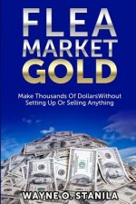 Flea Market Gold: Make Thousands Without Setting Up Or Selling Anything