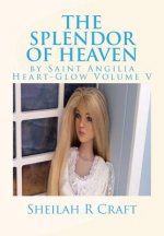 The Splendor of Heaven: By Saint Angilia Heart-Glow Volume V
