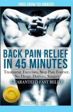 Back Pain Relief in 45 minutes: : Treatment, Exercises, Stop Pain Forever, NO Drugs, Doctors, Surgery